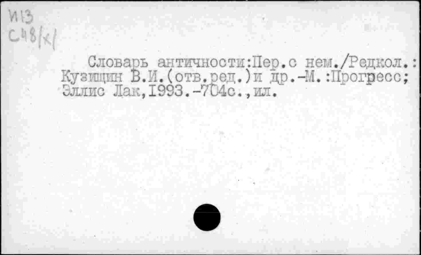 ﻿М13
Словарь античностиШер.с нем./Редкол,: Кузищин В.И.(отв.ред.)и др.-М.:Прогресс; Эллис Лаг:, 1993. -7и4с., ил.